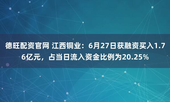 德旺配资官网 江西铜业：6月27日获融资买入1.76亿元，占当日流入资金比例为20.25%