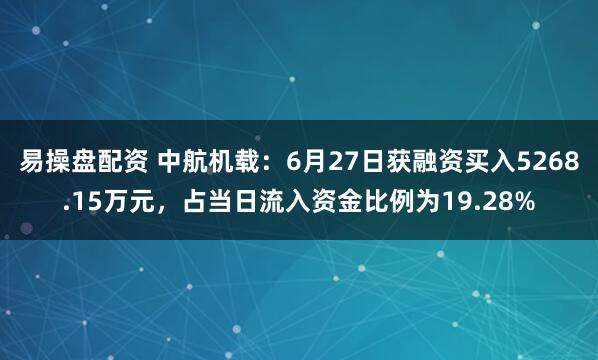 易操盘配资 中航机载：6月27日获融资买入5268.15万元，占当日流入资金比例为19.28%
