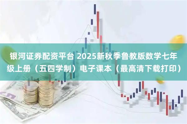 银河证券配资平台 2025新秋季鲁教版数学七年级上册（五四学制）电子课本（最高清下载打印）