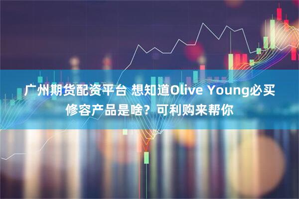 广州期货配资平台 想知道Olive Young必买修容产品是啥？可利购来帮你