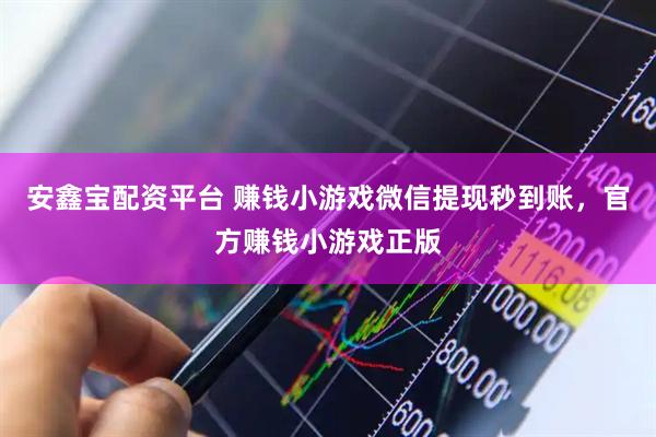 安鑫宝配资平台 赚钱小游戏微信提现秒到账，官方赚钱小游戏正版