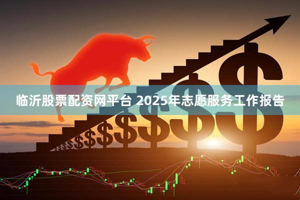 临沂股票配资网平台 2025年志愿服务工作报告