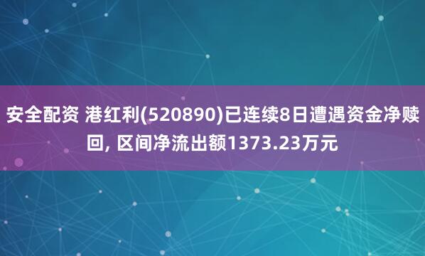 安全配资 港红利(520890)已连续8日遭遇资金净赎回, 区间净流出额1373.23万元