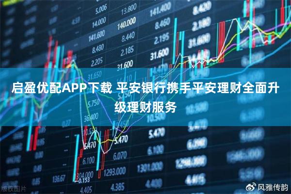 启盈优配APP下载 平安银行携手平安理财全面升级理财服务
