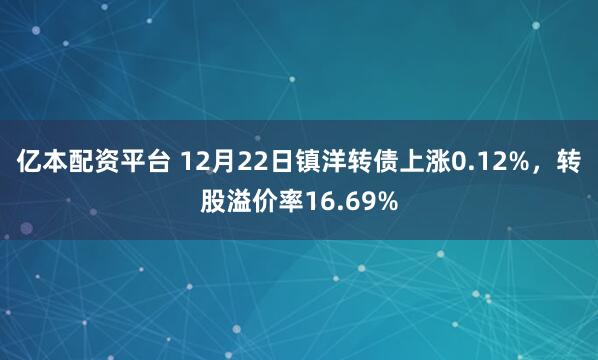 亿本配资平台 12月22日镇洋转债上涨0.12%，转股溢价率16.69%